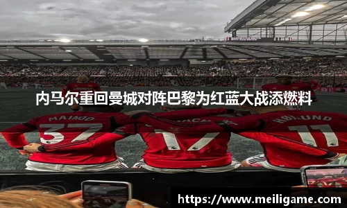 内马尔重回曼城对阵巴黎为红蓝大战添燃料