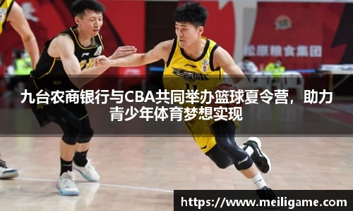 九台农商银行与CBA共同举办篮球夏令营，助力青少年体育梦想实现