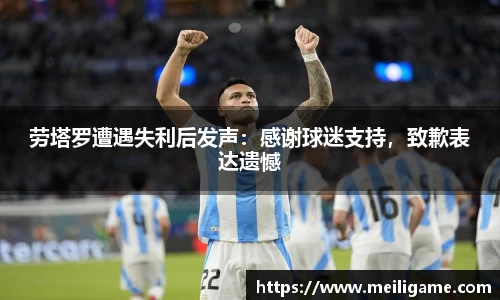 劳塔罗遭遇失利后发声：感谢球迷支持，致歉表达遗憾