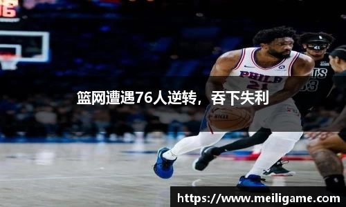 篮网遭遇76人逆转，吞下失利