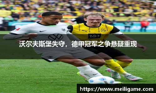 沃尔夫斯堡失守，德甲冠军之争悬疑重现