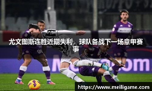尤文图斯连胜近期失利，球队备战下一场意甲赛事