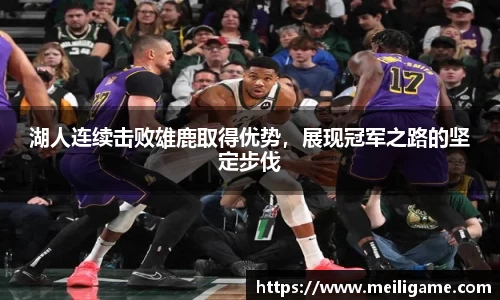 湖人连续击败雄鹿取得优势，展现冠军之路的坚定步伐