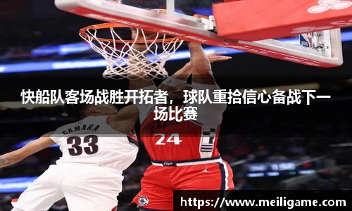 快船队客场战胜开拓者，球队重拾信心备战下一场比赛
