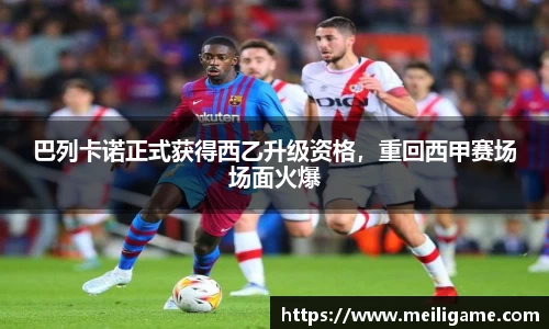 巴列卡诺正式获得西乙升级资格，重回西甲赛场场面火爆