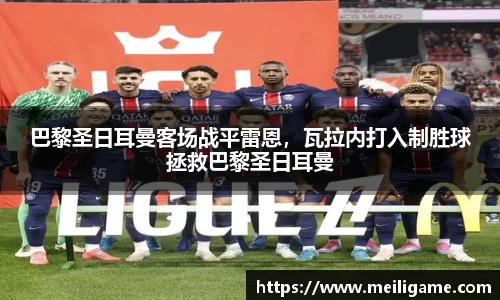 巴黎圣日耳曼客场战平雷恩，瓦拉内打入制胜球拯救巴黎圣日耳曼