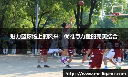 魅力篮球场上的风采：优雅与力量的完美结合