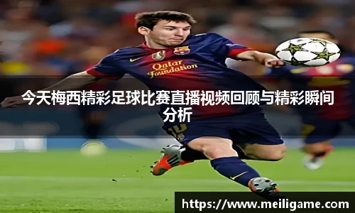今天梅西精彩足球比赛直播视频回顾与精彩瞬间分析