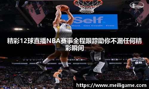 精彩12球直播NBA赛事全程跟踪助你不漏任何精彩瞬间