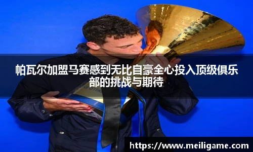 帕瓦尔加盟马赛感到无比自豪全心投入顶级俱乐部的挑战与期待