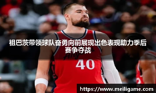 祖巴茨带领球队奋勇向前展现出色表现助力季后赛争夺战