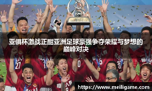亚俱杯激战正酣亚洲足球豪强争夺荣耀与梦想的巅峰对决