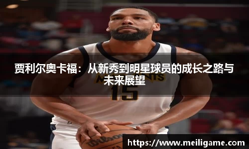 贾利尔奥卡福：从新秀到明星球员的成长之路与未来展望