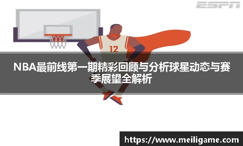 NBA最前线第一期精彩回顾与分析球星动态与赛季展望全解析