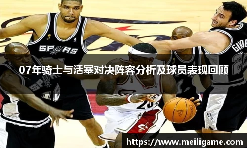 07年骑士与活塞对决阵容分析及球员表现回顾