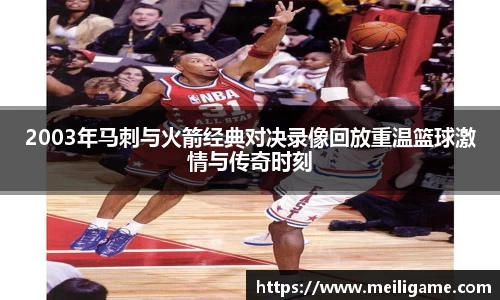 2003年马刺与火箭经典对决录像回放重温篮球激情与传奇时刻