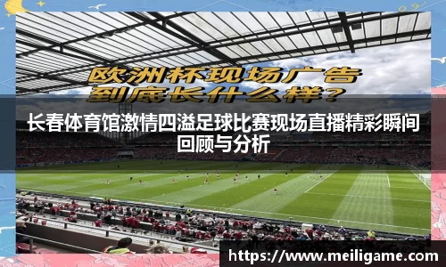 长春体育馆激情四溢足球比赛现场直播精彩瞬间回顾与分析