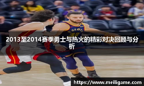 2013至2014赛季勇士与热火的精彩对决回顾与分析
