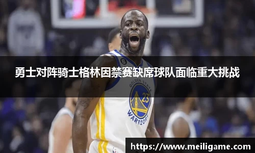 勇士对阵骑士格林因禁赛缺席球队面临重大挑战