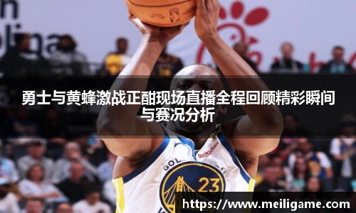 勇士与黄蜂激战正酣现场直播全程回顾精彩瞬间与赛况分析