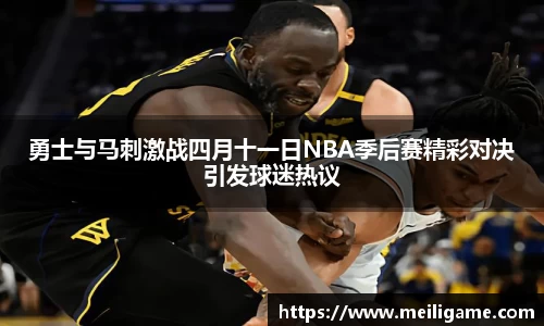 勇士与马刺激战四月十一日NBA季后赛精彩对决引发球迷热议