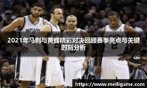 2021年马刺与黄蜂精彩对决回顾赛季亮点与关键时刻分析