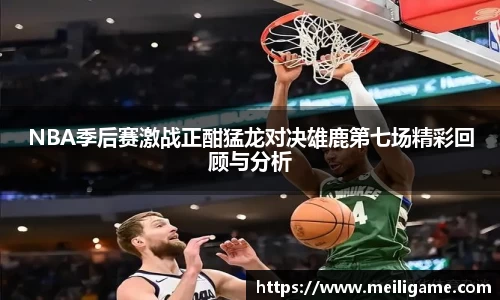 NBA季后赛激战正酣猛龙对决雄鹿第七场精彩回顾与分析
