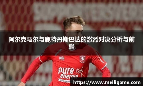 阿尔克马尔与鹿特丹斯巴达的激烈对决分析与前瞻