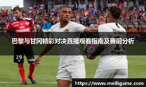 巴黎与甘冈精彩对决直播观看指南及赛前分析