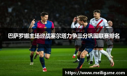 巴萨罗娜主场迎战塞尔塔力争三分巩固联赛排名