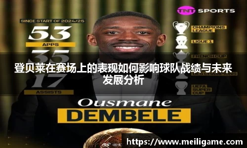 登贝莱在赛场上的表现如何影响球队战绩与未来发展分析