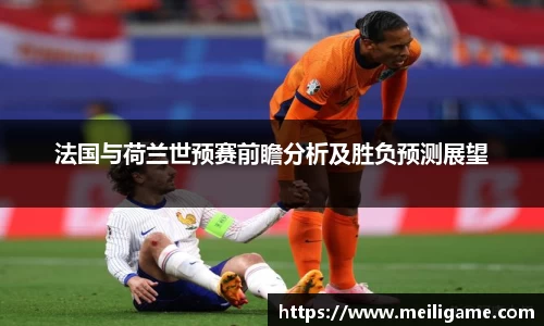 法国与荷兰世预赛前瞻分析及胜负预测展望