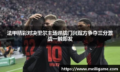 法甲精彩对决里尔主场迎战门兴双方争夺三分激战一触即发