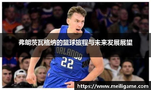 弗朗茨瓦格纳的篮球旅程与未来发展展望