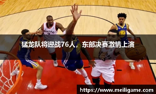 猛龙队将迎战76人，东部决赛激情上演