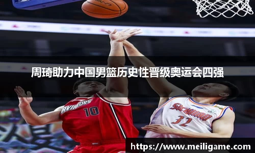 周琦助力中国男篮历史性晋级奥运会四强